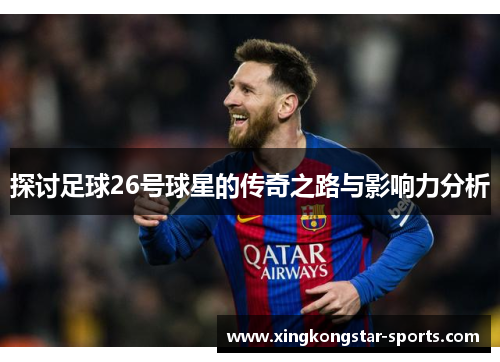 探讨足球26号球星的传奇之路与影响力分析